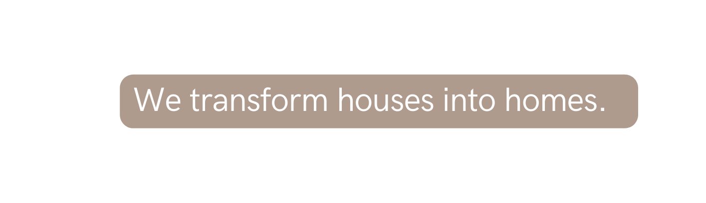 We transform houses into homes